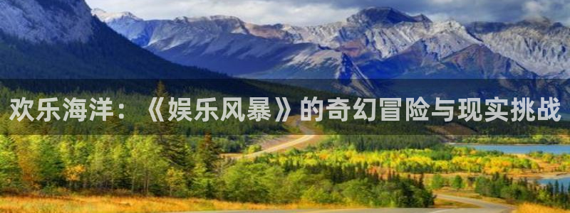 杏鑫娱乐：欢乐海洋：《娱乐风暴》的奇幻冒险与现实挑战