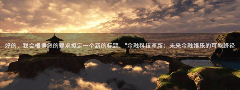 杏鑫娱乐：好的，我会根据您的要求拟定一个新的标题。\
