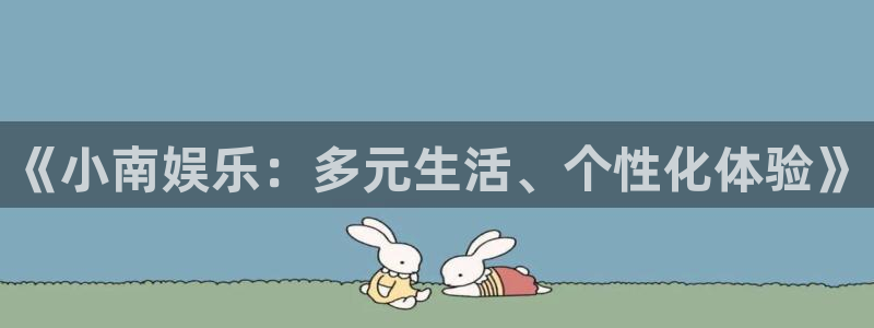 杏鑫娱乐：《小南娱乐：多元生活、个性化体验》